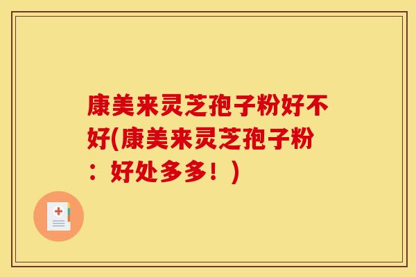 康美来灵芝孢子粉好不好(康美来灵芝孢子粉：好处多多！)