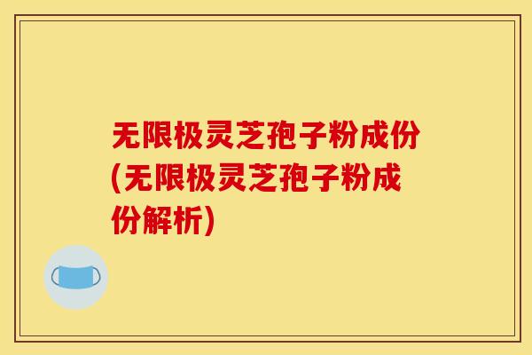 无限极灵芝孢子粉成份(无限极灵芝孢子粉成份解析)