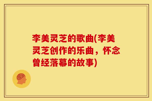 李美灵芝的歌曲(李美灵芝创作的乐曲，怀念曾经落幕的故事)