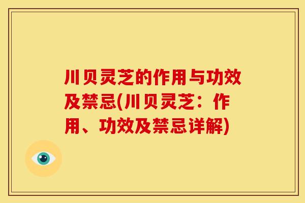 川贝灵芝的作用与功效及禁忌(川贝灵芝：作用、功效及禁忌详解)
