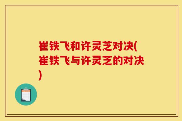 崔铁飞和许灵芝对决(崔铁飞与许灵芝的对决)