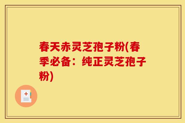 春天赤灵芝孢子粉(春季必备：纯正灵芝孢子粉)