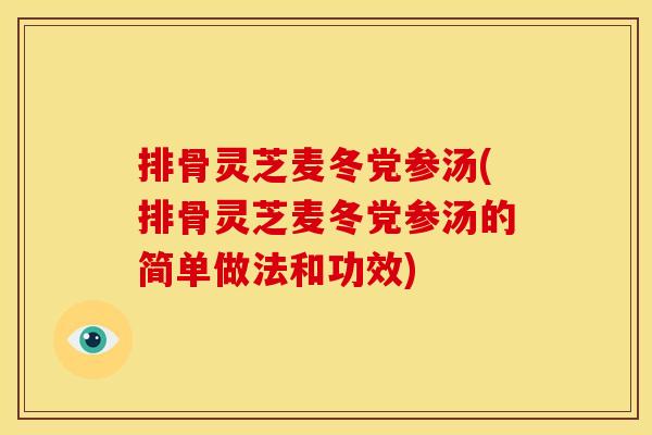 排骨灵芝麦冬党参汤(排骨灵芝麦冬党参汤的简单做法和功效)