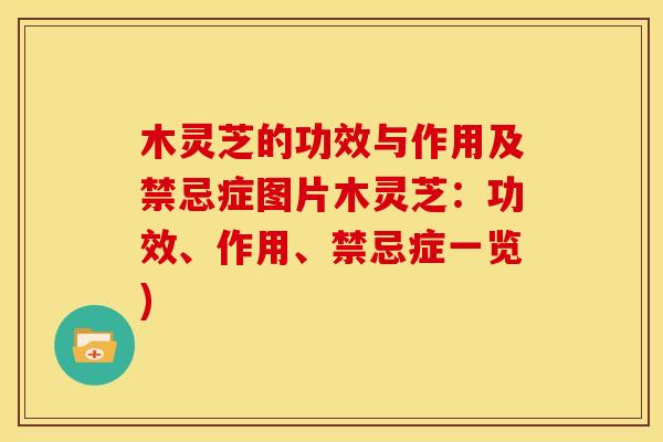 木灵芝的功效与作用及禁忌症图片木灵芝:功效、作用、禁忌症一览)