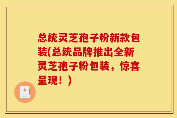 总统灵芝孢子粉新款包装(总统品牌推出全新灵芝孢子粉包装，惊喜呈现！)