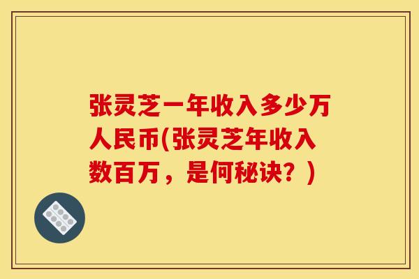 张灵芝一年收入多少万人民币(张灵芝年收入数百万,是何秘诀?)