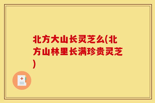 北方大山长灵芝么(北方山林里长满珍贵灵芝)
