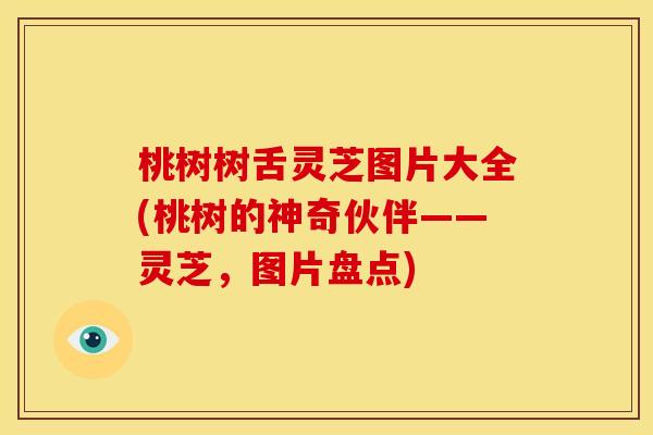 桃树树舌灵芝图片大全(桃树的神奇伙伴——灵芝，图片盘点)