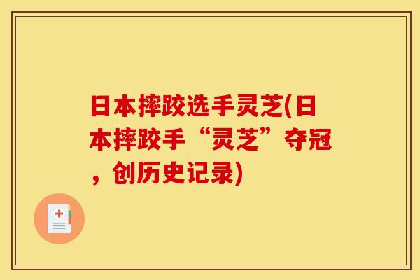 日本摔跤选手灵芝(日本摔跤手“灵芝”夺冠,创历史记录)