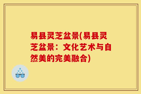 易县灵芝盆景(易县灵芝盆景：文化艺术与自然美的完美融合)