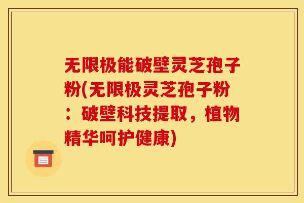 无限极能破壁灵芝孢子粉(无限极灵芝孢子粉:破壁科技提取,植物精华呵护健康)