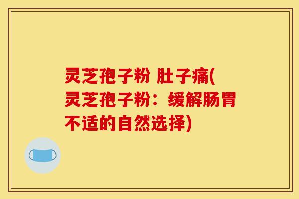灵芝孢子粉 肚子痛(灵芝孢子粉：缓解肠胃不适的自然选择)