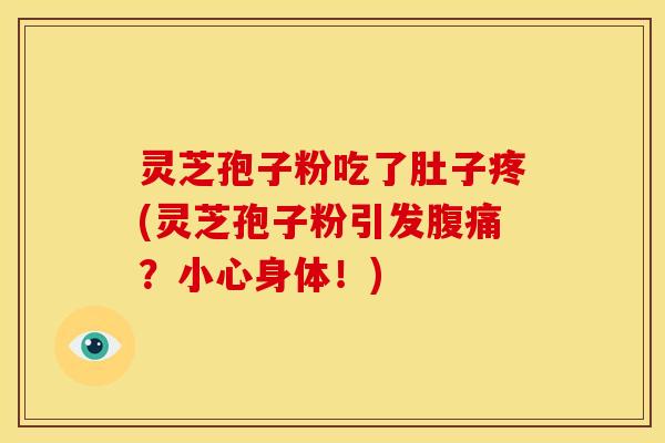 灵芝孢子粉吃了肚子疼(灵芝孢子粉引发腹痛？小心身体！)