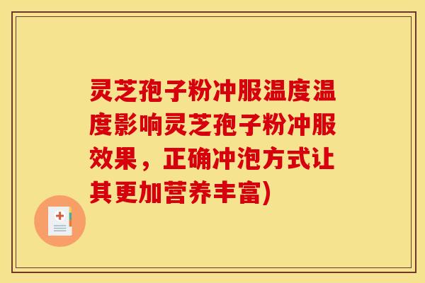 灵芝孢子粉冲服温度温度影响灵芝孢子粉冲服效果，正确冲泡方式让其更加营养丰富)