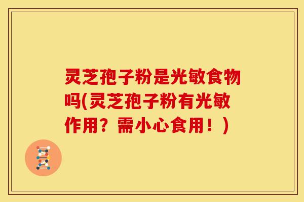 灵芝孢子粉是光敏食物吗(灵芝孢子粉有光敏作用？需小心食用！)