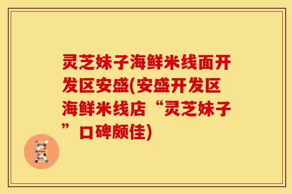 灵芝妹子海鲜米线面开发区安盛(安盛开发区海鲜米线店“灵芝妹子”口碑颇佳)