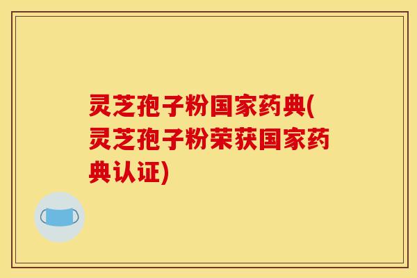 灵芝孢子粉国家药典(灵芝孢子粉荣获国家药典认证)