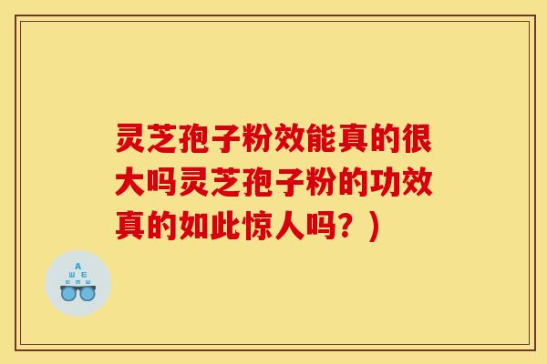 灵芝孢子粉效能真的很大吗灵芝孢子粉的功效真的如此惊人吗?)