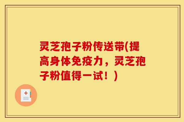 灵芝孢子粉传送带(提高身体免疫力，灵芝孢子粉值得一试！)