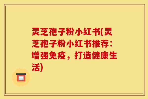 灵芝孢子粉小红书(灵芝孢子粉小红书推荐:增强免疫,打造健康生活)