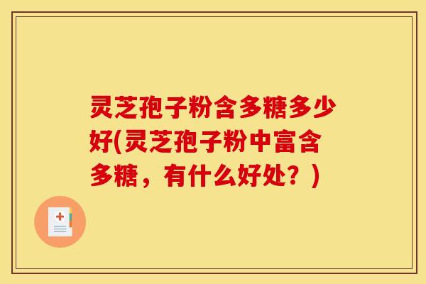 灵芝孢子粉含多糖多少好(灵芝孢子粉中富含多糖,有什么好处?)