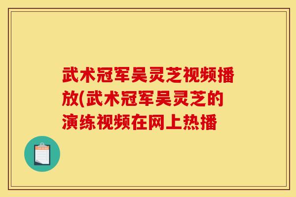 武术冠军吴灵芝视频播放(武术冠军吴灵芝的演练视频在网上热播