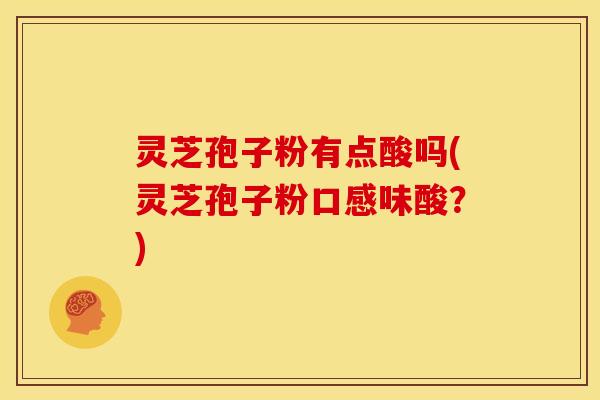 灵芝孢子粉有点酸吗(灵芝孢子粉口感味酸?)