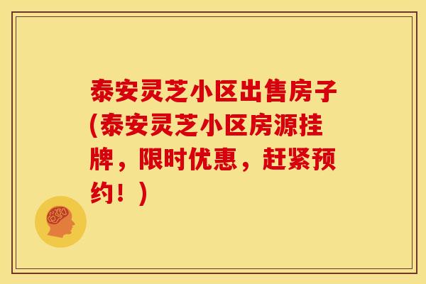 泰安灵芝小区出售房子(泰安灵芝小区房源挂牌,限时优惠,赶紧预约!)