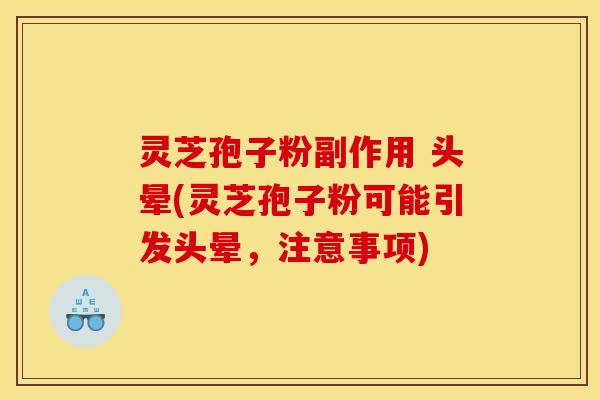 灵芝孢子粉副作用 头晕(灵芝孢子粉可能引发头晕，注意事项)