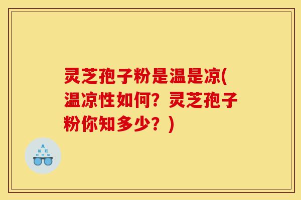 灵芝孢子粉是温是凉(温凉性如何？灵芝孢子粉你知多少？)