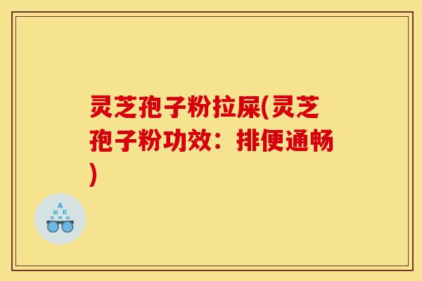灵芝孢子粉拉屎(灵芝孢子粉功效:排便通畅)