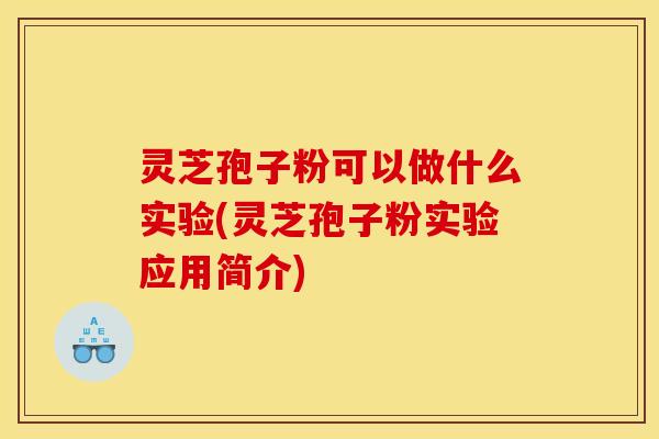 灵芝孢子粉可以做什么实验(灵芝孢子粉实验应用简介)