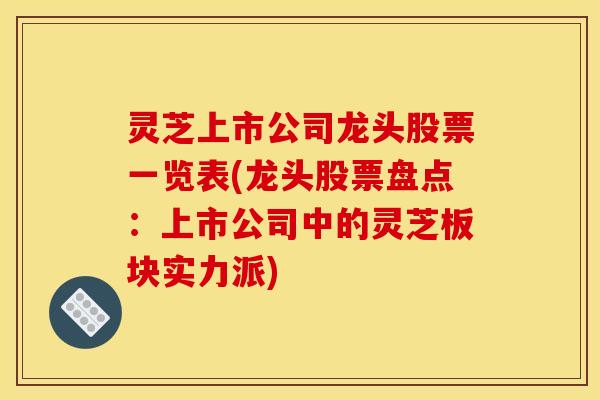 灵芝上市公司龙头股票一览表(龙头股票盘点:上市公司中的灵芝板块实力派)