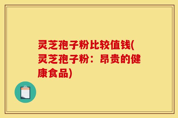 灵芝孢子粉比较值钱(灵芝孢子粉:昂贵的健康食品)