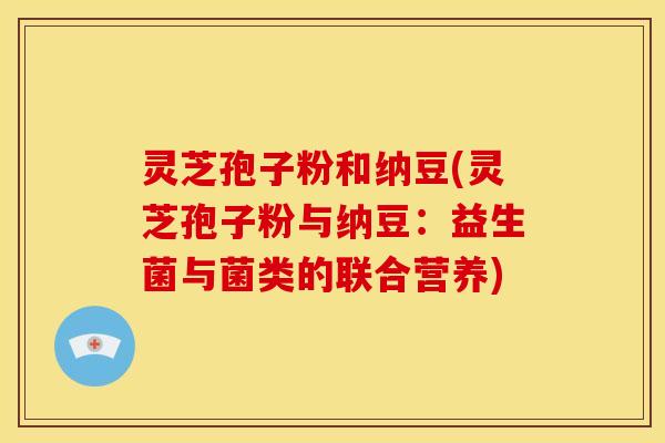 灵芝孢子粉和纳豆(灵芝孢子粉与纳豆：益生菌与菌类的联合营养)