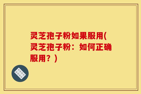 灵芝孢子粉如果服用(灵芝孢子粉：如何正确服用？)