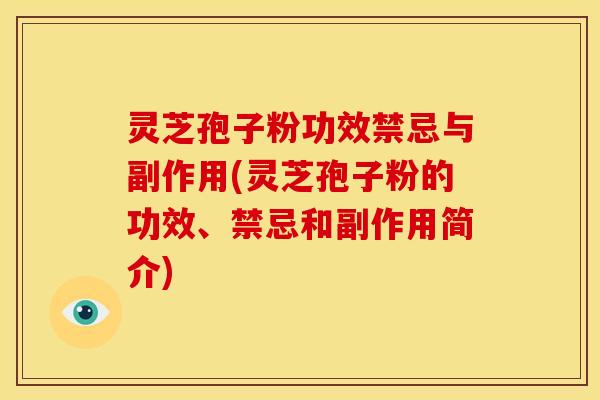 灵芝孢子粉功效禁忌与副作用(灵芝孢子粉的功效、禁忌和副作用简介)