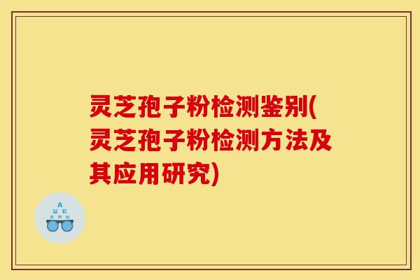 灵芝孢子粉检测鉴别(灵芝孢子粉检测方法及其应用研究)