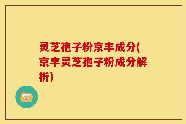 灵芝孢子粉京丰成分(京丰灵芝孢子粉成分解析)