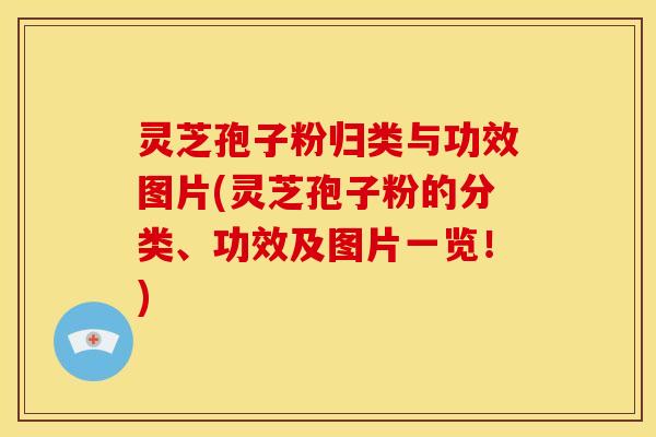 灵芝孢子粉归类与功效图片(灵芝孢子粉的分类、功效及图片一览！)