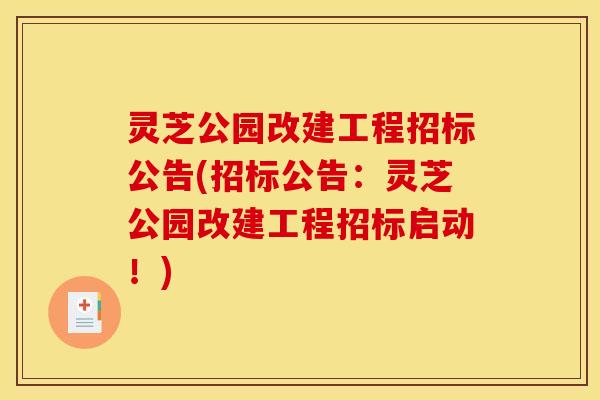 灵芝公园改建工程招标公告(招标公告:灵芝公园改建工程招标启动!)
