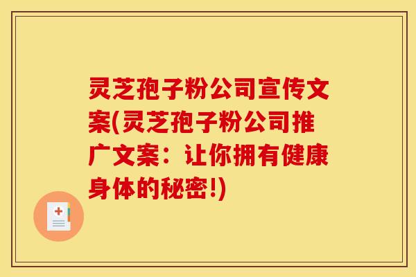 灵芝孢子粉公司宣传文案(灵芝孢子粉公司推广文案:让你拥有健康身体的秘密!)