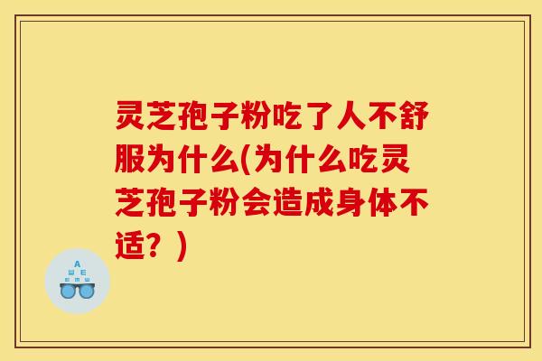 灵芝孢子粉吃了人不舒服为什么(为什么吃灵芝孢子粉会造成身体不适?)