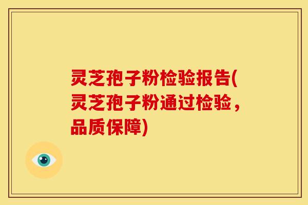 灵芝孢子粉检验报告(灵芝孢子粉通过检验，品质保障)
