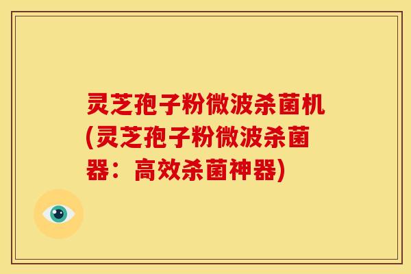 灵芝孢子粉微波杀菌机(灵芝孢子粉微波杀菌器:高效杀菌神器)