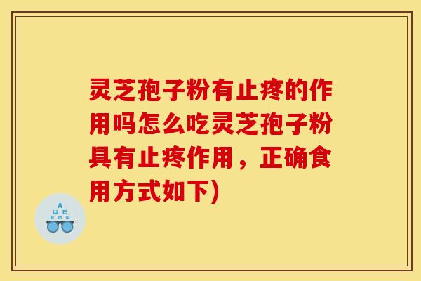 灵芝孢子粉有止疼的作用吗怎么吃灵芝孢子粉具有止疼作用,正确食用方式如下)