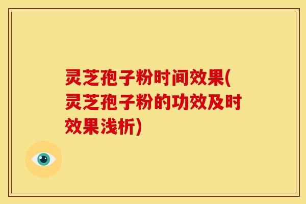 灵芝孢子粉时间效果(灵芝孢子粉的功效及时效果浅析)