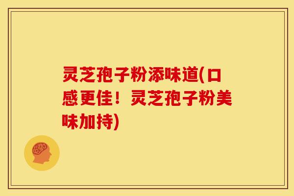 灵芝孢子粉添味道(口感更佳!灵芝孢子粉美味加持)