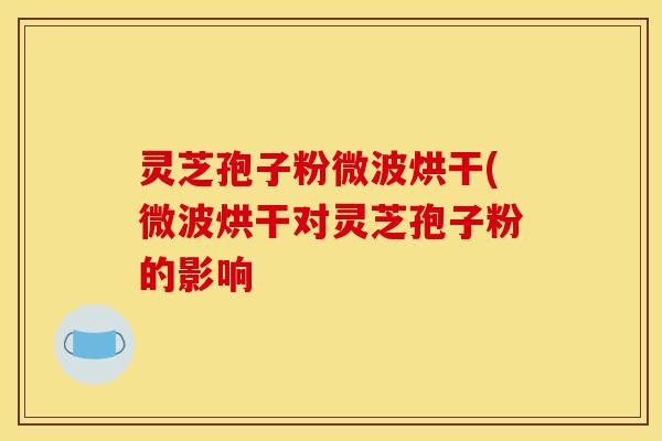 灵芝孢子粉微波烘干(微波烘干对灵芝孢子粉的影响