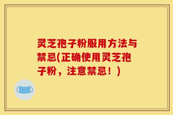 灵芝孢子粉服用方法与禁忌(正确使用灵芝孢子粉，注意禁忌！)